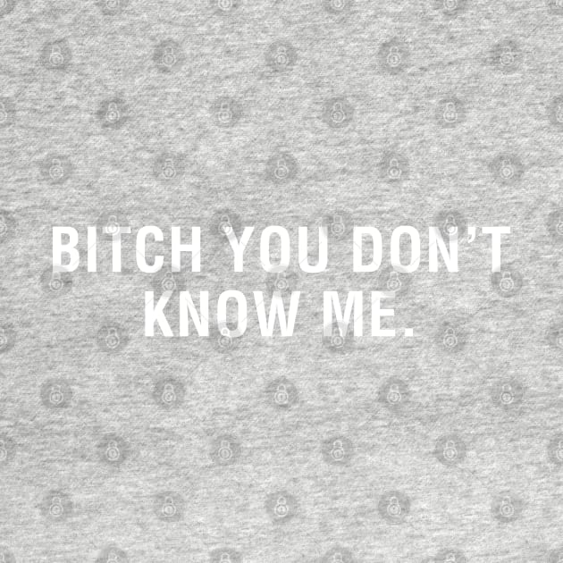 Bitch You Don't Know Me. by CityNoir